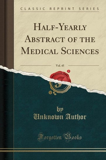Half-Yearly Abstract of the Medical Sciences, Vol. 45 (Classic Reprint) Author Unknown