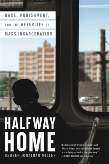Halfway Home: Race, Punishment, and the Afterlife of Mass Incarceration Reuben Jonathan Miller