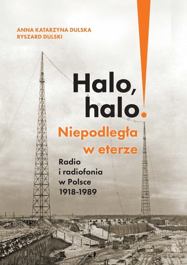 Halo, halo! Niepodległa w eterze. Radio i radiofonia w Polsce 1918-1989 Dulska Anna Katarzyna, Dulski Ryszard