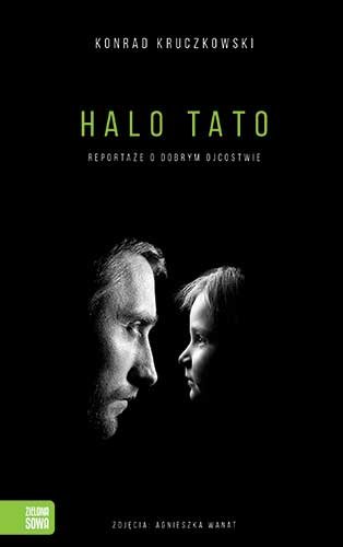 Halo tato. Reportaże o dobrym ojcostwie Kruczkowski Konrad