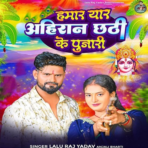 Hamar Yar Ahiran Chhathi Mai Ke Pujari Lalu Raj Yadav, Anjali Bharti, Amarjit Yadav & Raushan Rashila