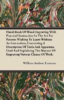Hand-Book Of Wood Engraving With Practical Instruction In The Art For Persons Wishing To Learn Without An Instruction, Containing A Description Of Tools And Apparatus Used And Explaining The Manner Of Engraving Various Classes Of Work William Andrew Emerson