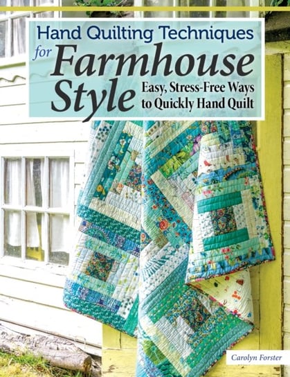 Hand Quilting Techniques for Farmhouse Style: Easy, Stress-Free Ways to Quickly Hand Quilt Carolyn Forster