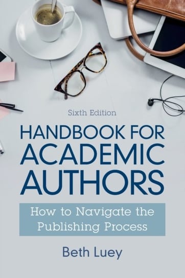 Handbook For Academic Authors: How To Navigate The Publishing Process Beth Luey