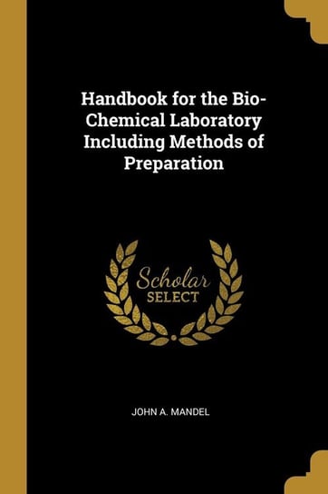 Handbook for the Bio-Chemical Laboratory Including Methods of Preparation Mandel John A.