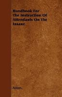 Handbook For The Instruction Of Attendants On The Insane Anonymous
