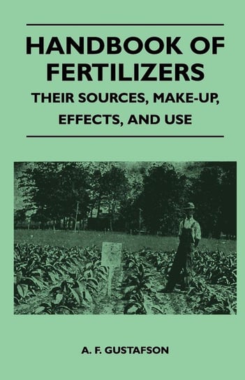 Handbook of Fertilizers - Their Sources, Make-Up, Effects, and Use Gustafson A. F.