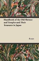 Handbook of the Old Shrines and Temples and Their Treasures in Japan Anon