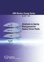Handbook on Ageing Management for Nuclear Power Plants: IAEA Nuclear Energy Series No. NP-T-3.24 Intl Atomic Energy Agency