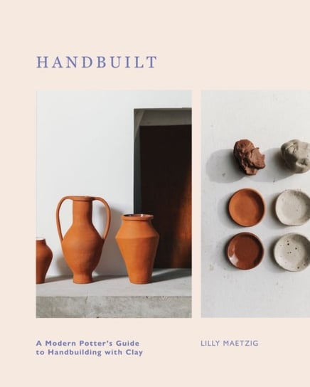 Handbuilt: A Modern Potter's Guide to Handbuilding with Clay Lilly Maetzig