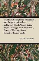 Handicraft Simplified Procedure and Projects in Leather, Celluloid, Metal, Wood, Batik, Rope, Cordage, Yarn, Horsehair, Pottery, Weaving, Stone, Primitive Indian Craft Lester Griswold