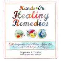 Hands-On Healing Remedies: 150 Recipes for Herbal Balms, Salves, Oils, Liniments & Other Topical Therapies Tourles Stephanie, Tourles Stephanie L.