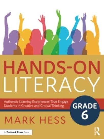 Hands-On Literacy, Grade 6: Authentic Learning Experiences That Engage Students in Creative and Critical Thinking Mark Hess