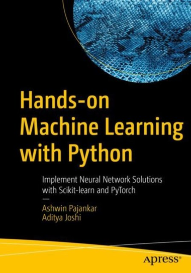 Hands-on Machine Learning with Python: Implement Neural Network Solutions with Scikit-learn and PyTorch Ashwin Pajankar