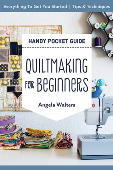 Handy Pocket Guide. Quiltmaking for Beginners. Everything to Get You Started; Tips & Techniques Walters Angela