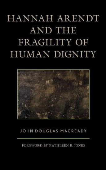 Hannah Arendt and the Fragility of Human Dignity Macready John Douglas