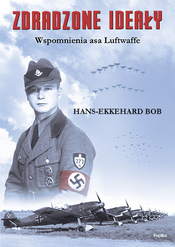 Hans-Ekkehard Bob. Zdradzone ideały. Wspomnienia asa Luftwaffe Bob Hans-Ekkehard
