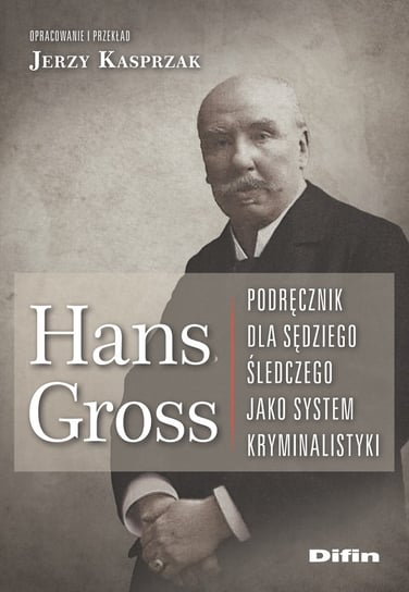 Hans Gross Podręcznik dla sędziego śledczego jako system kryminalistyki Kasprzak Jerzy
