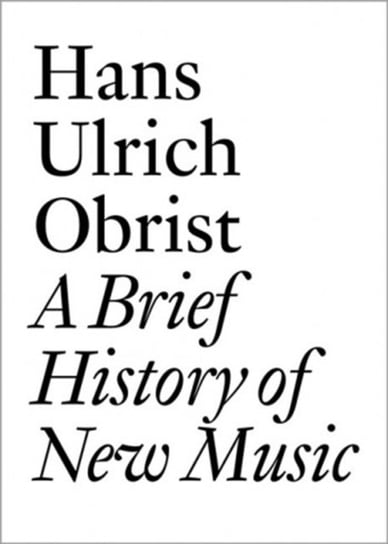 Hans Ulrich Obrist: A Brief History of New Music Opracowanie zbiorowe