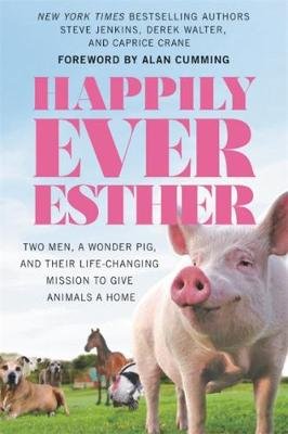 Happily Ever Esther: Two Men, a Wonder Pig, and Their Life-Changing Mission to Give Animals a Home Crane Caprice