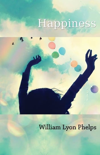 Happiness - An Essay Phelps William Lyon