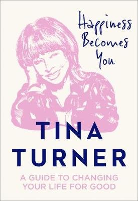 Happiness Becomes You: A Guide to Changing Your Life for Good Turner Tina