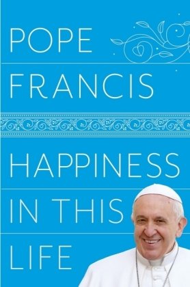 Happiness in This Life Francis Pope