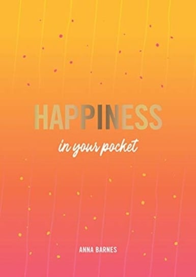 Happiness in Your Pocket Tips and Advice for a Happier You Anna Barnes