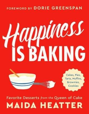 Happiness Is Baking: Cakes, Pies, Tarts, Muffins, Brownies, Cookies: Favorite Desserts from the Queen of Cake Heatter Maida
