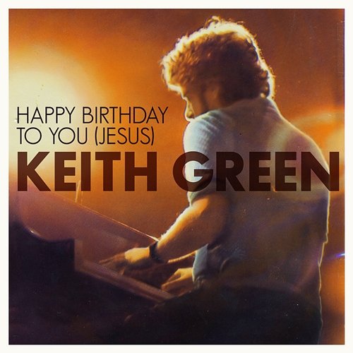 Happy Birthday To You Jesus Keith Green