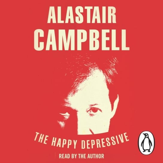 Happy Depressive: In Pursuit of Personal and Political Happiness Campbell Alastair