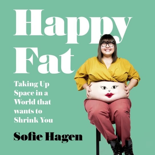 Happy Fat: Taking Up Space in a World That Wants to Shrink You Hagen Sofie