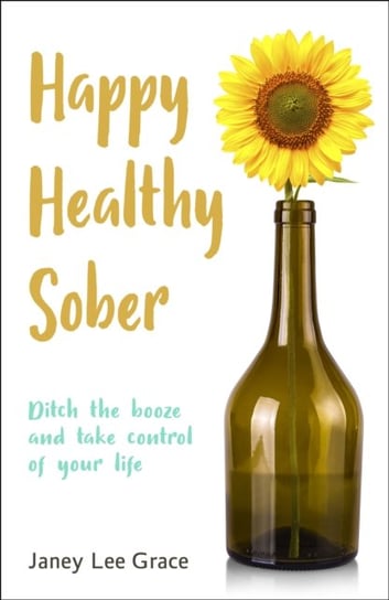 Happy Healthy Sober: Ditch the booze and take control of your life Janey Lee Grace