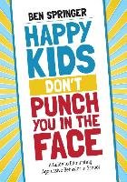 Happy Kids Don't Punch You in the Face: A Guide to Eliminating Aggressive Behavior in School Springer Ben