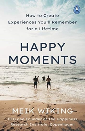 Happy Moments: How to Create Experiences Youll Remember for a Lifetime Wiking Meik