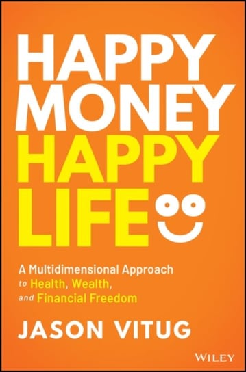 Happy Money Happy Life: A Multidimensional Approach to Health, Wealth, and Financial Freedom Jason Vitug