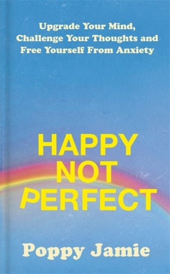 Happy Not Perfect: Upgrade Your Mind, Challenge Your Thoughts and Free Yourself From Anxiety Poppy Jamie