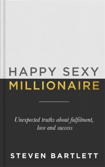 Happy Sexy Millionaire: Unexpected Truths about Fulfilment, Love and Success Steven Bartlett