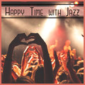 Happy Time with Jazz – Relaxing Saturday Night & Cocktail Party, Positive Energy, Hot Instrumentals Music Calming Jazz Relax Academy