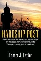 Hardship Post: With Terrorism on the Rise and His Marriage on the Ropes, an American Moves to Pakistan to Work for the Aga Khan Taylor Robert J.