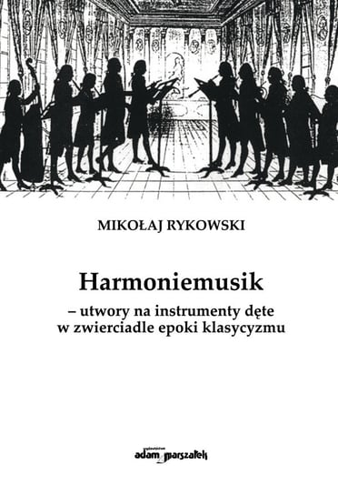 Harmoniemusik – utwory na instrumenty dęte w zwierciadle epoki klasycyzmu Rykowski Mikołaj