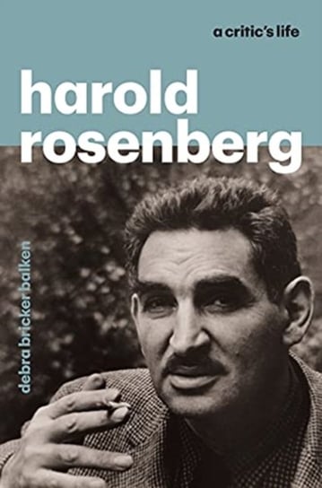 Harold Rosenberg: A Critics Life Debra Bricker Balken