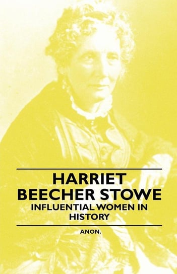 Harriet Beecher Stowe - Influential Women in History Anon