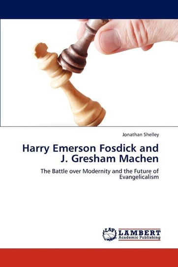 Harry Emerson Fosdick and J. Gresham Machen Shelley Jonathan