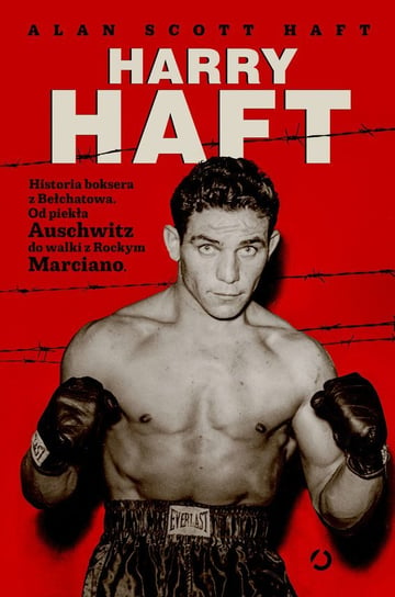 Harry Haft. Historia boksera z Bełchatowa. Od piekła Auschwitz do walki z Rockym Marciano Alan Scott Haft