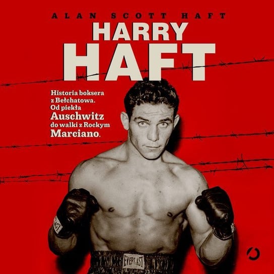 Harry Haft. Historia boksera z Bełchatowa. Od piekła Auschwitz do walki z Rockym Marciano Alan Scott Haft