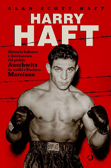 Harry Haft. Historia boksera z Bełchatowa. Od piekła Auschwitz do walki z Rockym Marciano Haft Scott Alan