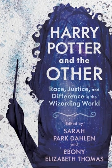 Harry Potter and the Other: Race, Justice, and Difference in the Wizarding World Opracowanie zbiorowe