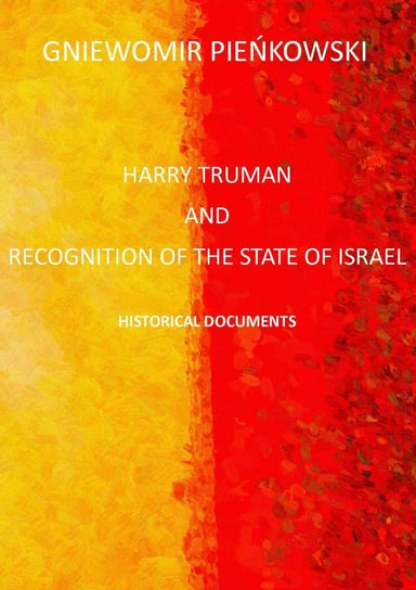 Harry Truman and the recognition of the State of Israel. Historical documents Pieńkowski Gniewomir