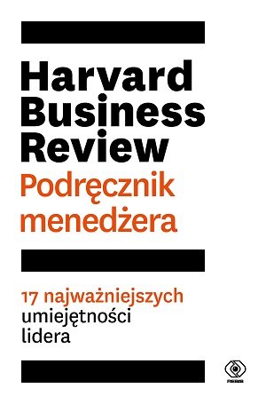 Harvard Business Review. Podręcznik menedżera. 17 najważniejszych umiejętności lidera Opracowanie zbiorowe
